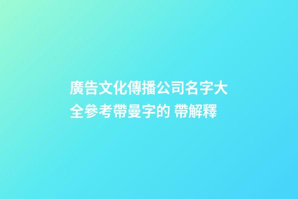 廣告文化傳播公司名字大全參考帶曼字的 帶解釋-第1張-公司起名-玄機派